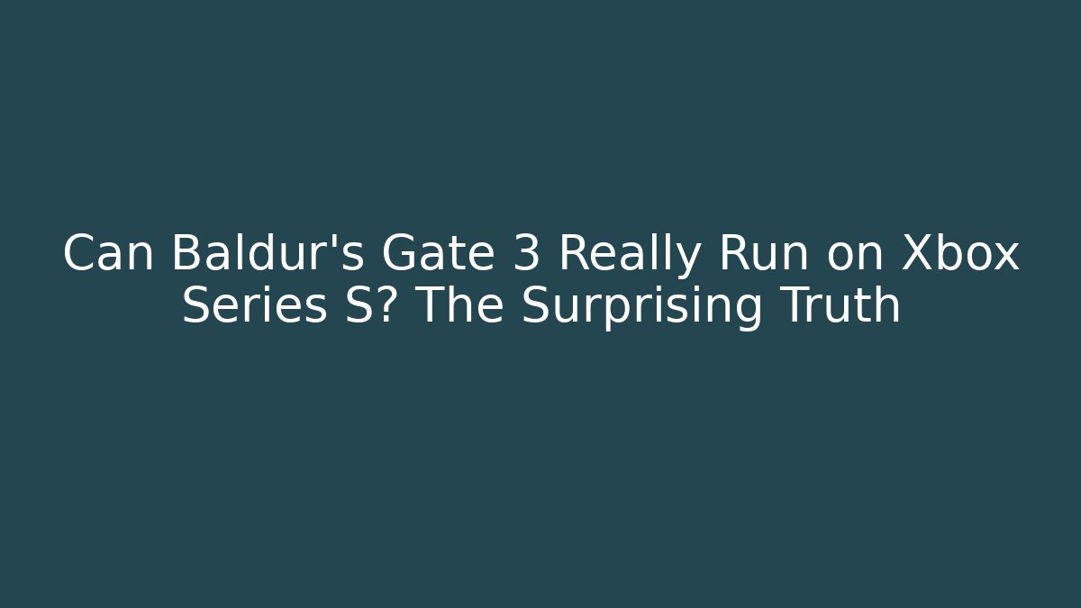 Can Baldur's Gate 3 Really Run on Xbox Series S? The Surprising Truth