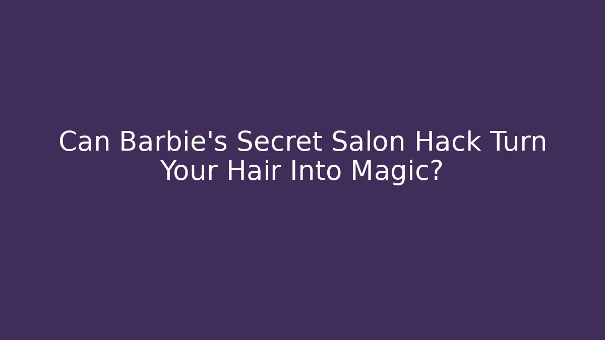 Can Barbie's Secret Salon Hack Turn Your Hair Into Magic? - Critter Realm