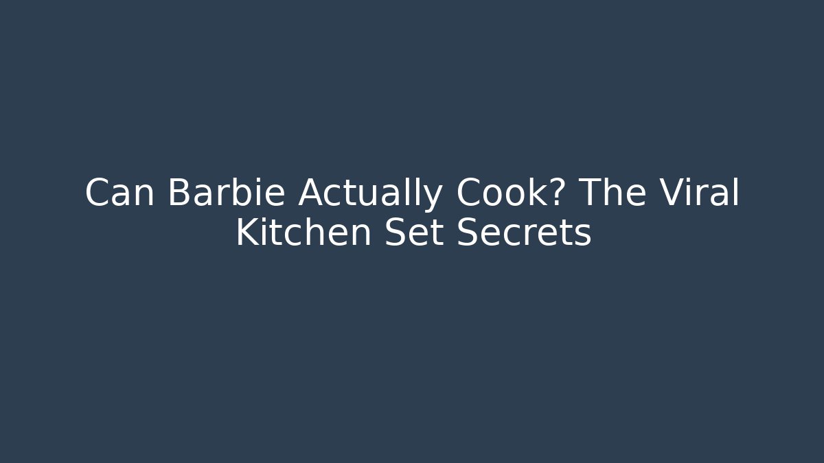 Can Barbie Actually Cook? The Viral Kitchen Set Secrets