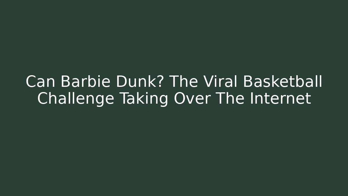 Can Barbie Dunk? The Viral Basketball Challenge Taking Over The Internet - Critter Realm