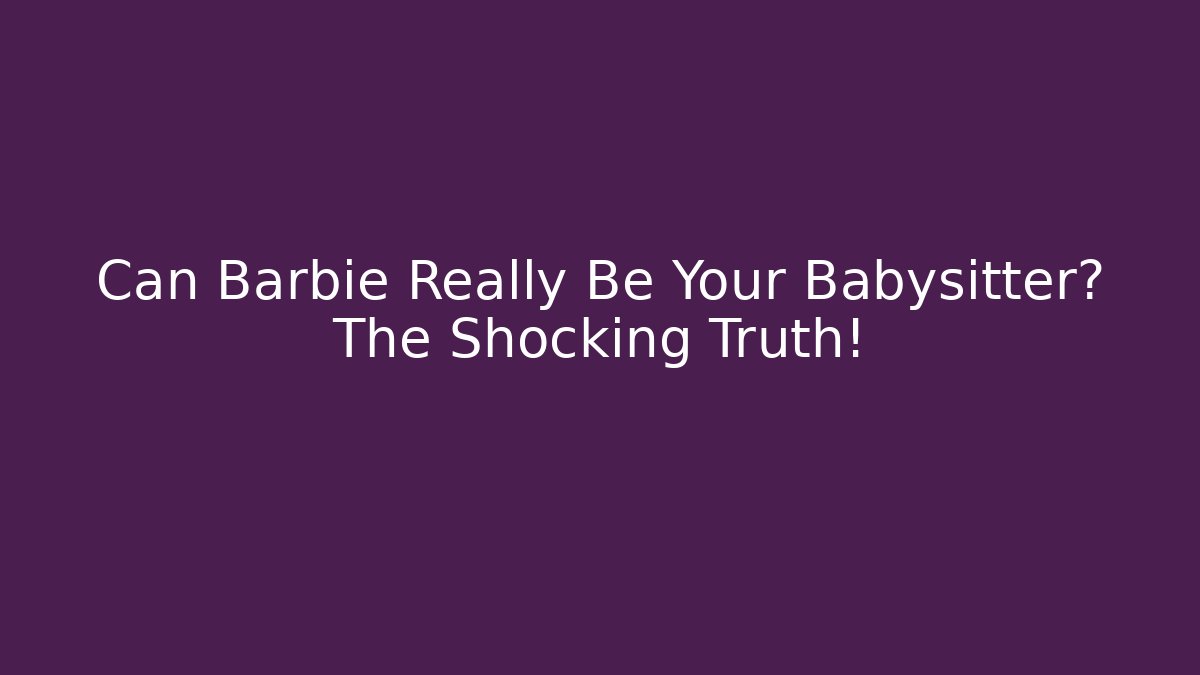 Can Barbie Really Be Your Babysitter? The Shocking Truth! - Critter Realm