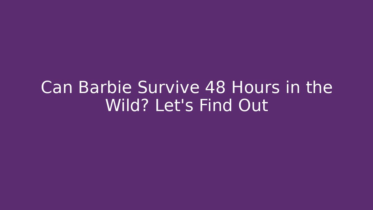 Can Barbie Survive 48 Hours in the Wild? Let's Find Out