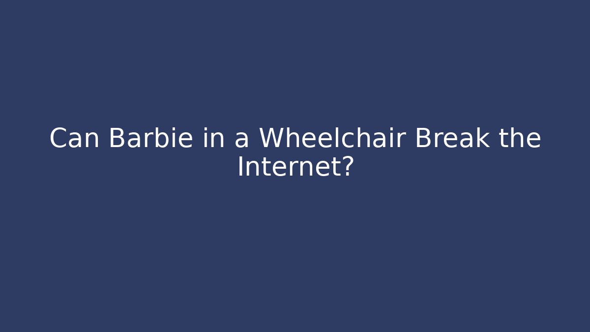 Can Barbie in a Wheelchair Break the Internet?