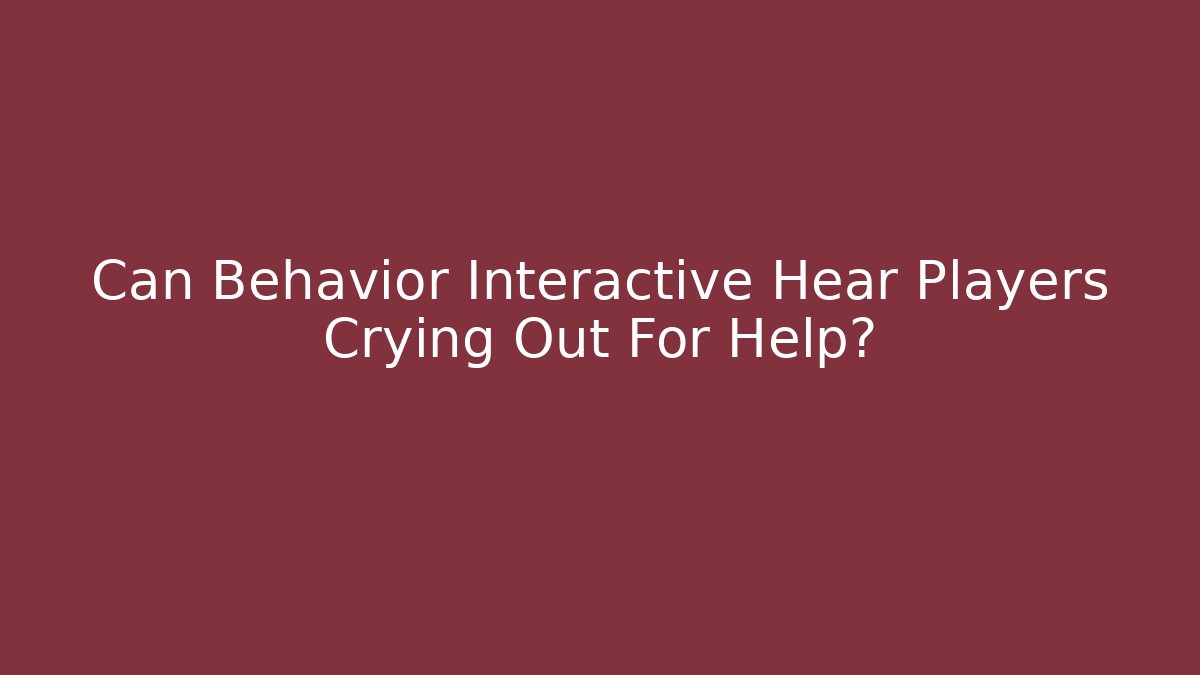 Can Behavior Interactive Hear Players Crying Out For Help? - Critter Realm