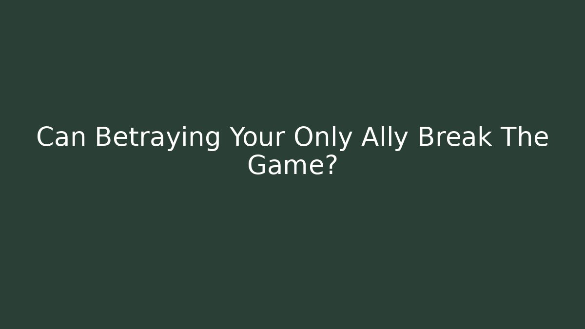 Can Betraying Your Only Ally Break The Game?