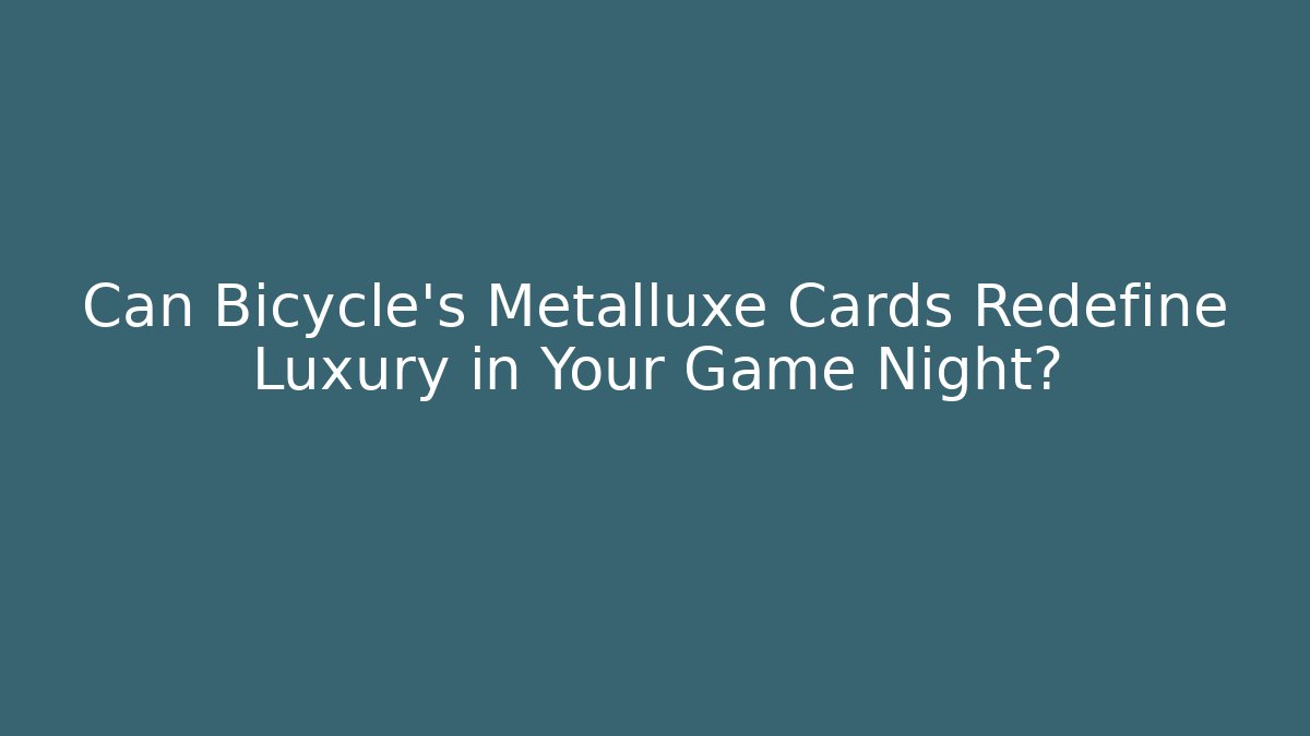 Can Bicycle's Metalluxe Cards Redefine Luxury in Your Game Night?