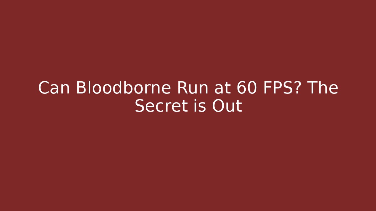 Can Bloodborne Run at 60 FPS? The Secret is Out - Critter Realm