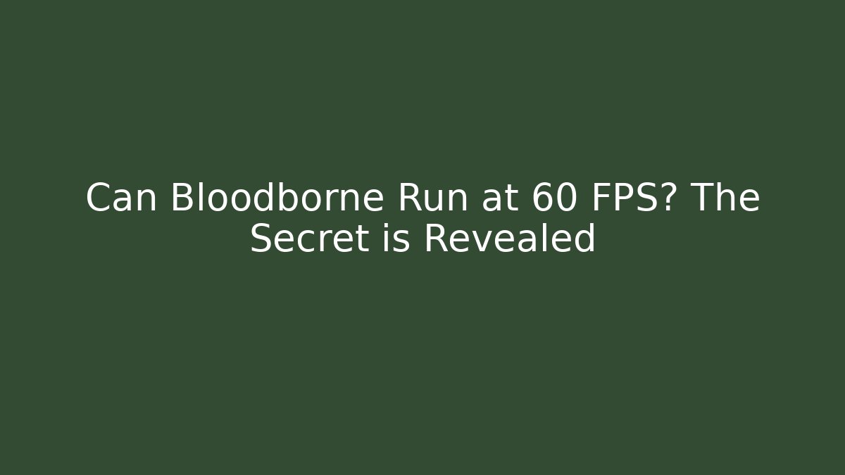 Can Bloodborne Run at 60 FPS? The Secret is Revealed