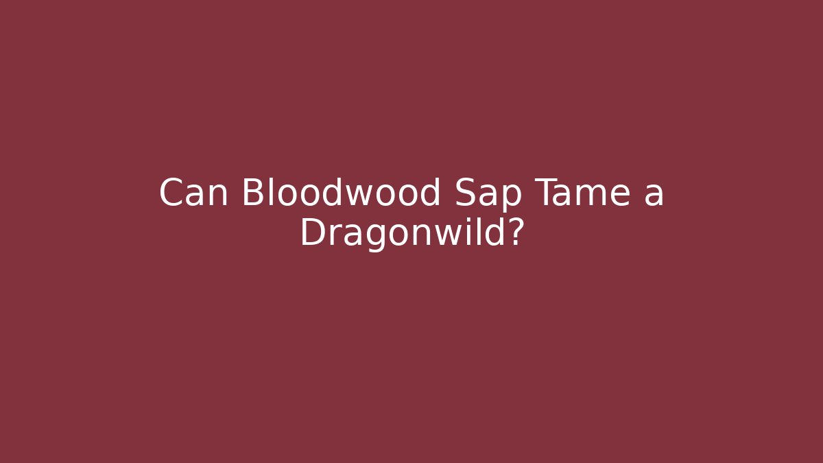 Can Bloodwood Sap Tame a Dragonwild?