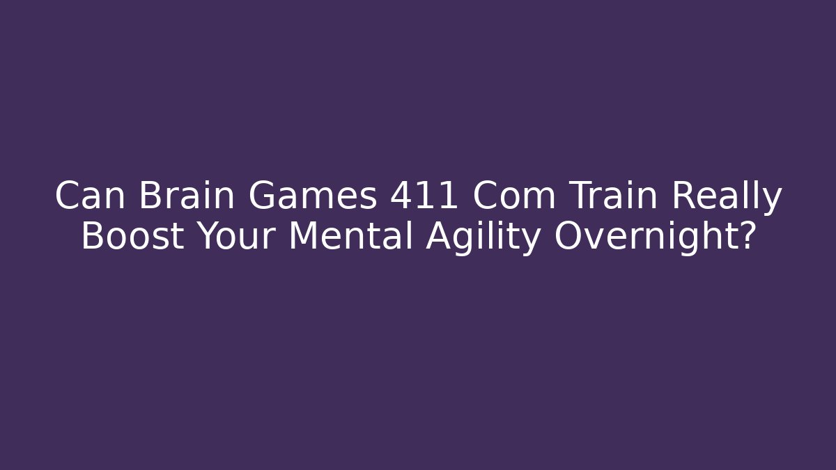Can Brain Games 411 Com Train Really Boost Your Mental Agility Overnight?