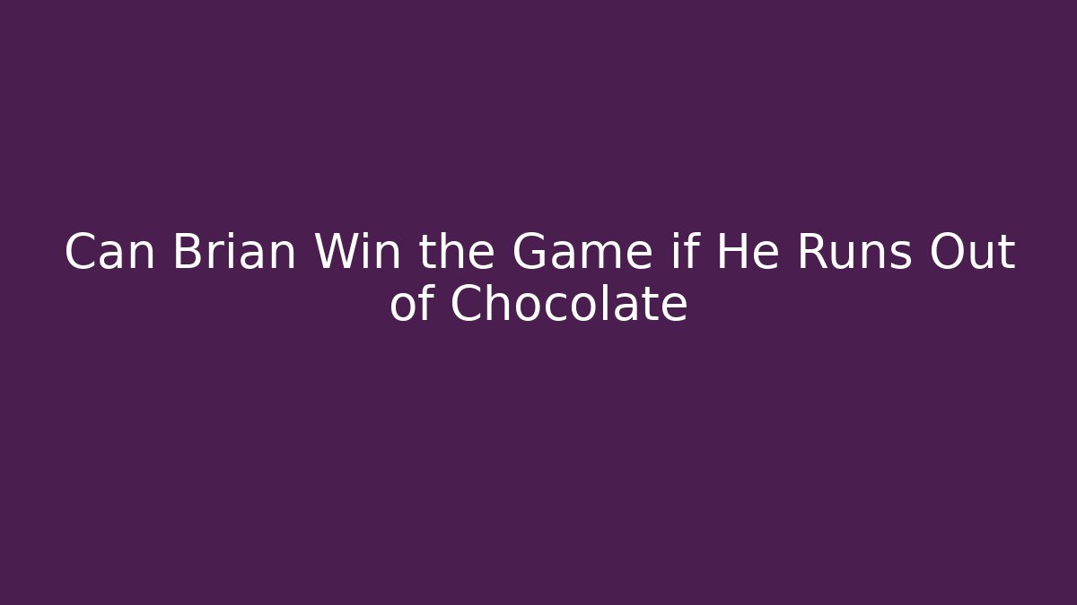 Can Brian Win the Game if He Runs Out of Chocolate