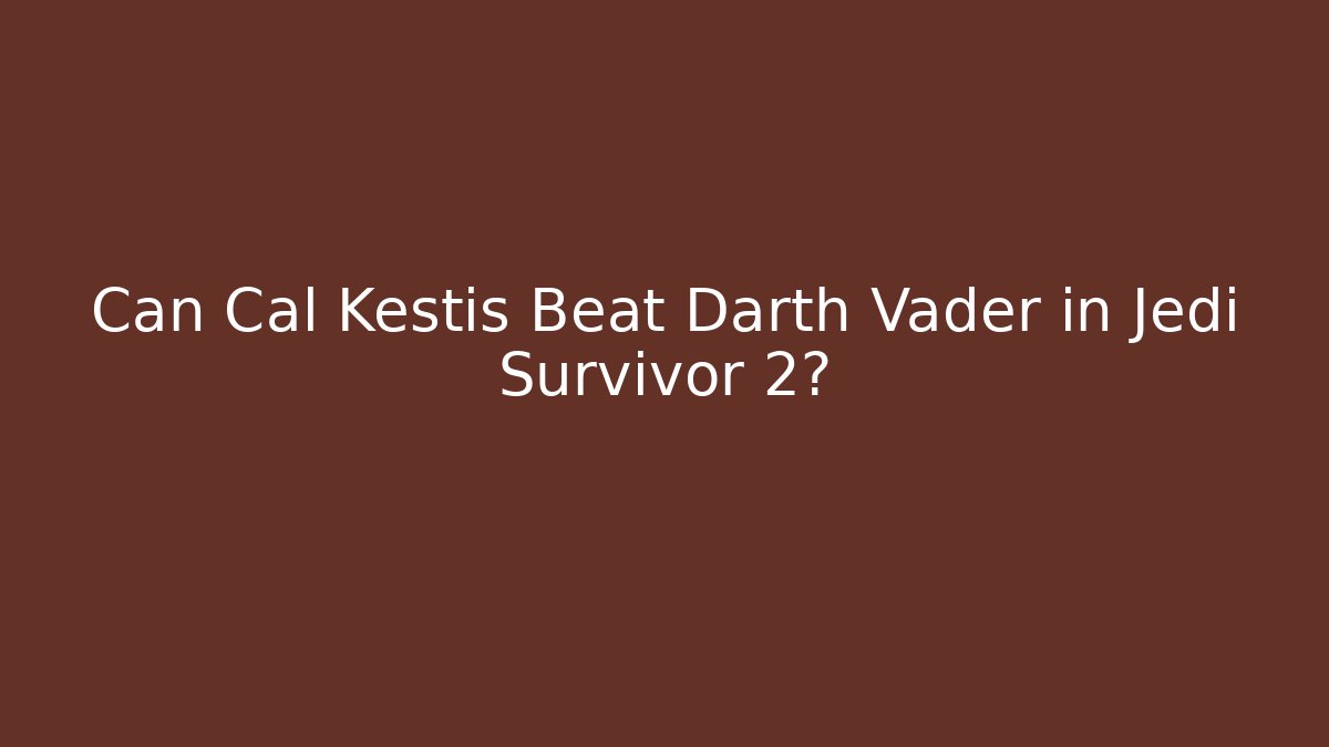 Can Cal Kestis Beat Darth Vader in Jedi Survivor 2? - Critter Realm