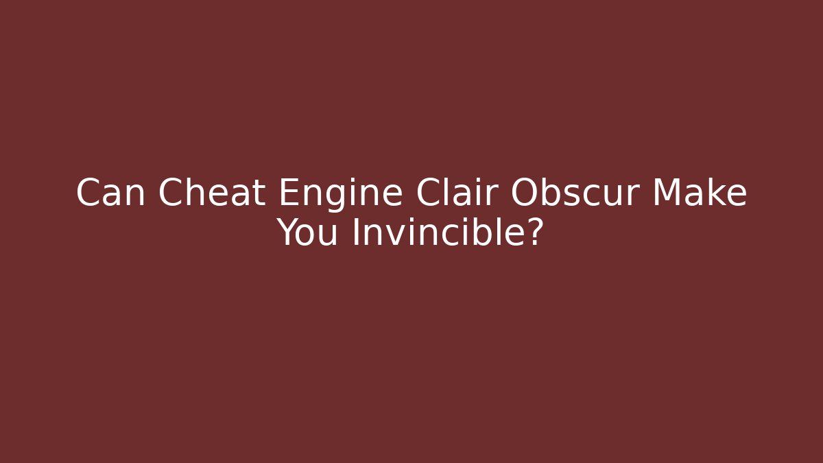 Can Cheat Engine Clair Obscur Make You Invincible?