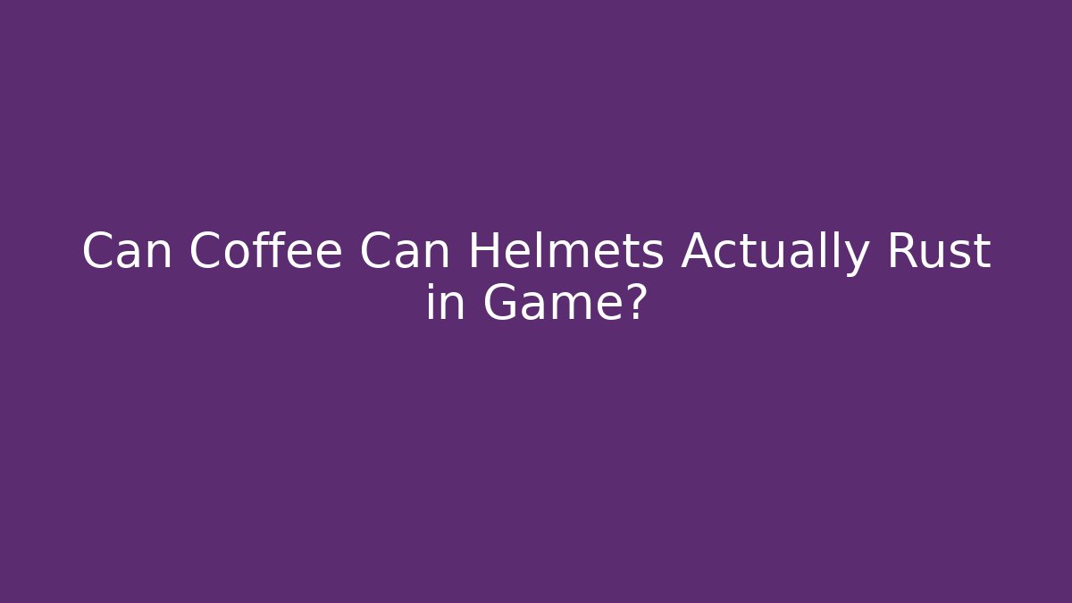 Can Coffee Can Helmets Actually Rust in Game?