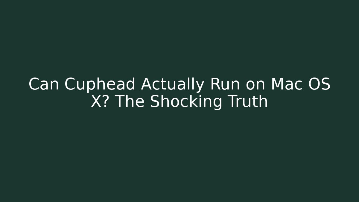 Can Cuphead Actually Run on Mac OS X? The Shocking Truth