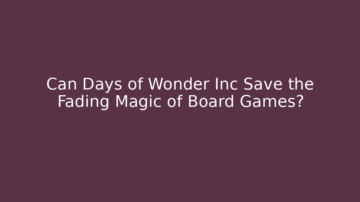 Can Days of Wonder Inc Save the Fading Magic of Board Games?