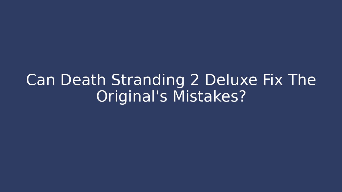Can Death Stranding 2 Deluxe Fix The Original's Mistakes?