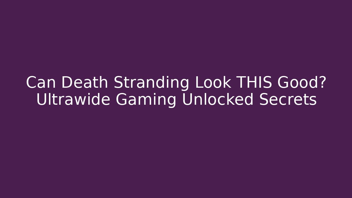 Can Death Stranding Look THIS Good? Ultrawide Gaming Unlocked Secrets