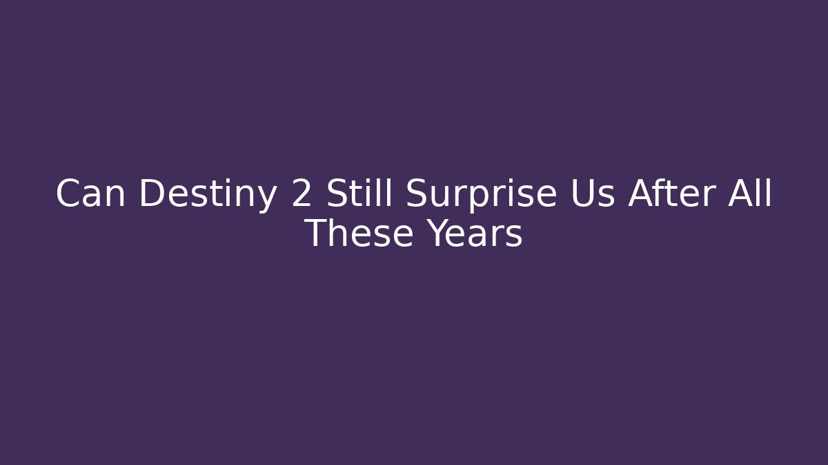 Can Destiny 2 Still Surprise Us After All These Years