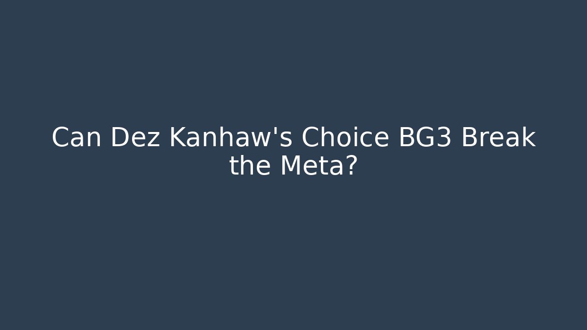 Can Dez Kanhaw's Choice BG3 Break the Meta?