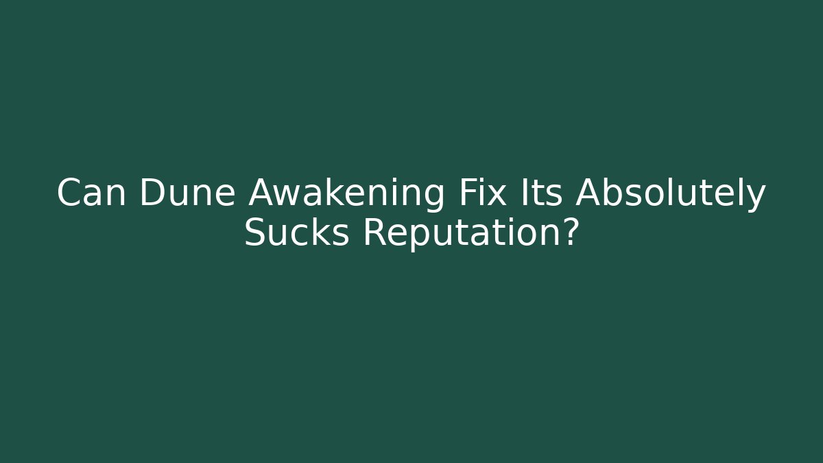 Can Dune Awakening Fix Its Absolutely Sucks Reputation?