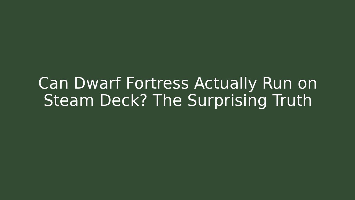 Can Dwarf Fortress Actually Run on Steam Deck? The Surprising Truth