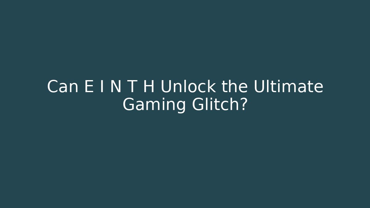 Can E I N T H Unlock the Ultimate Gaming Glitch?