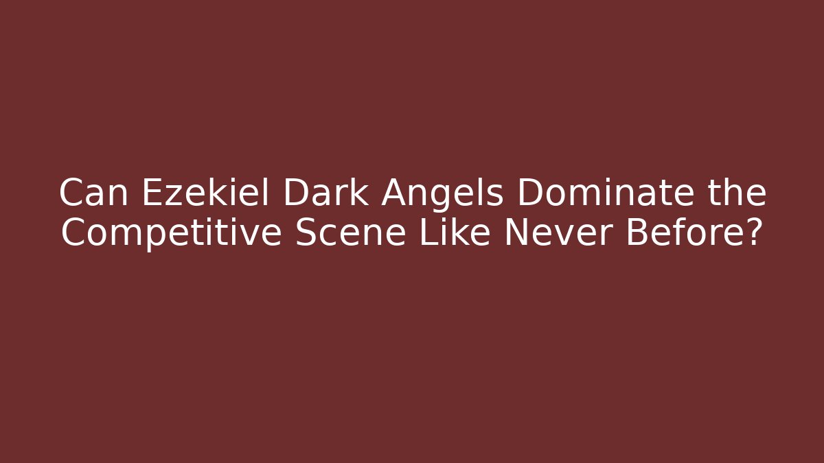Can Ezekiel Dark Angels Dominate the Competitive Scene Like Never Before?