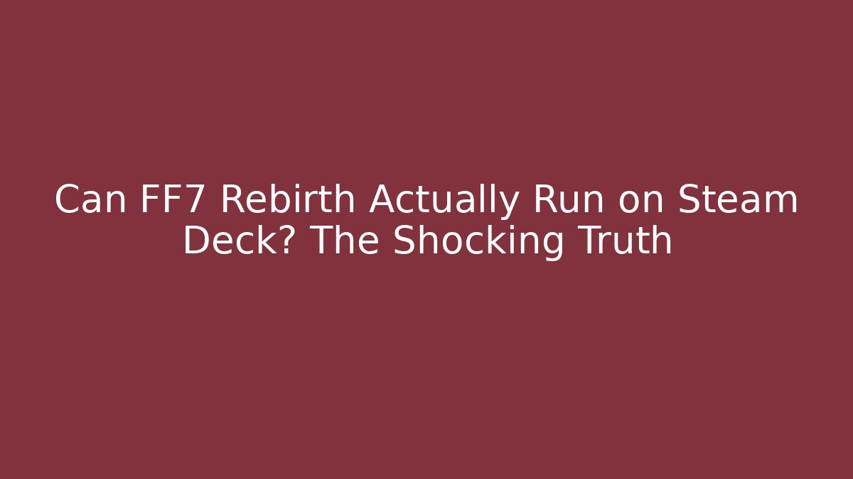Can FF7 Rebirth Actually Run on Steam Deck? The Shocking Truth