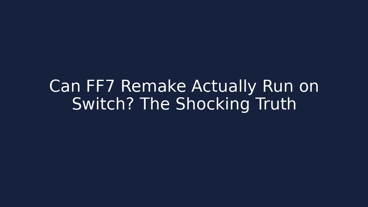 Can FF7 Remake Actually Run on Switch? The Shocking Truth