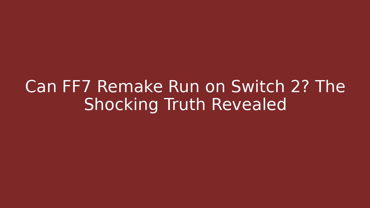 Can FF7 Remake Run on Switch 2? The Shocking Truth Revealed