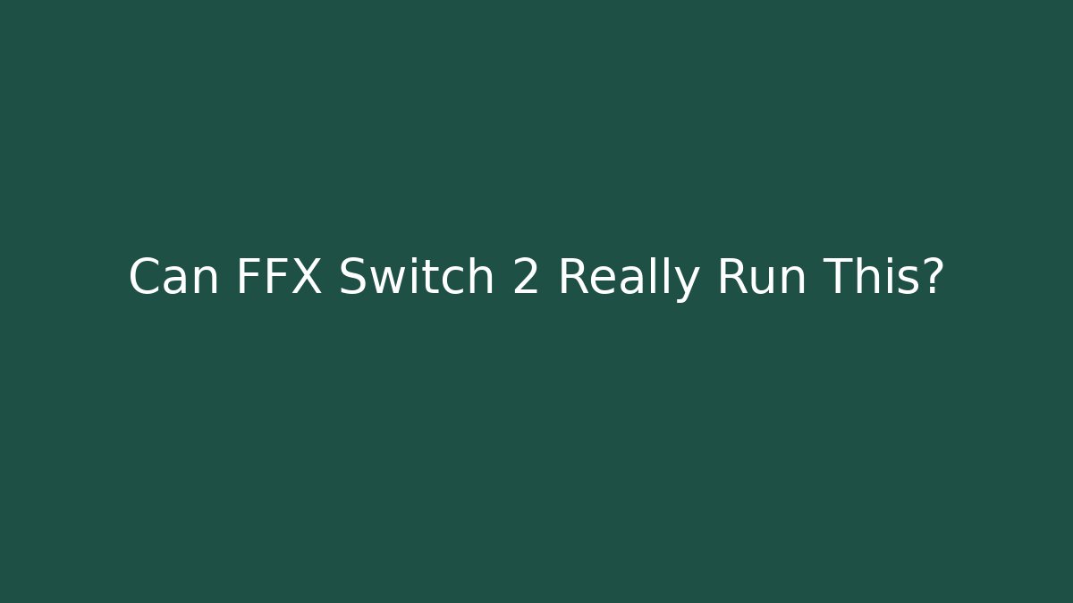 Can FFX Switch 2 Really Run This?