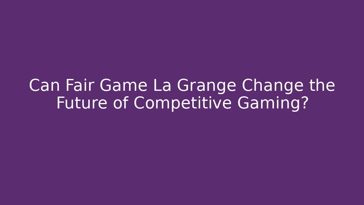 Can Fair Game La Grange Change the Future of Competitive Gaming?