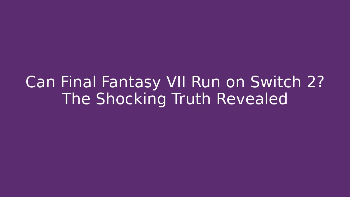 Can Final Fantasy VII Run on Switch 2? The Shocking Truth Revealed