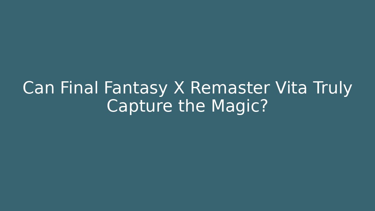 Can Final Fantasy X Remaster Vita Truly Capture the Magic?