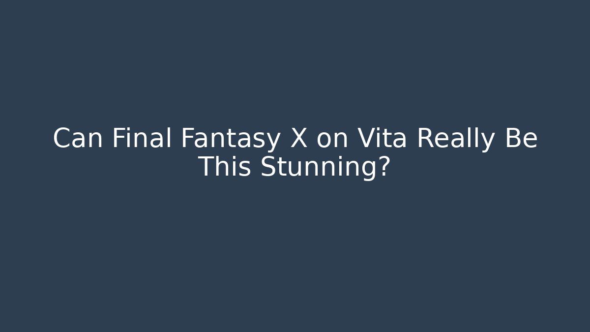 Can Final Fantasy X on Vita Really Be This Stunning? - Critter Realm