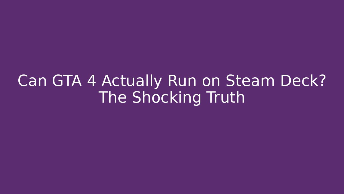 Can GTA 4 Actually Run on Steam Deck? The Shocking Truth