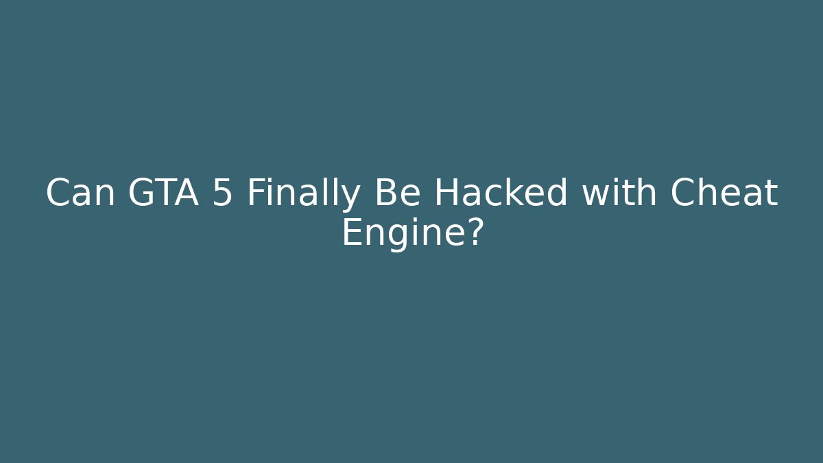 Can GTA 5 Finally Be Hacked with Cheat Engine?