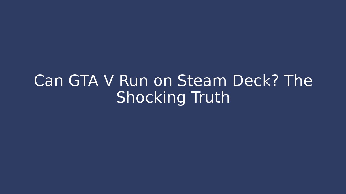 Can GTA V Run on Steam Deck? The Shocking Truth
