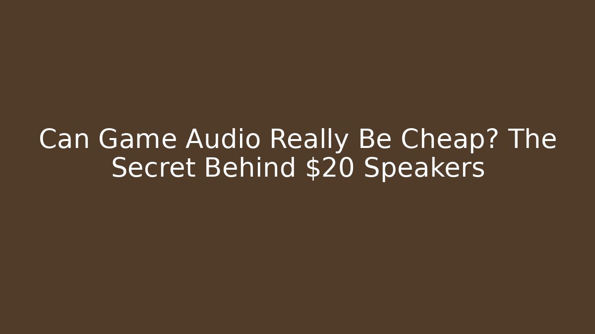 Can Game Audio Really Be Cheap? The Secret Behind $20 Speakers - Critter Realm