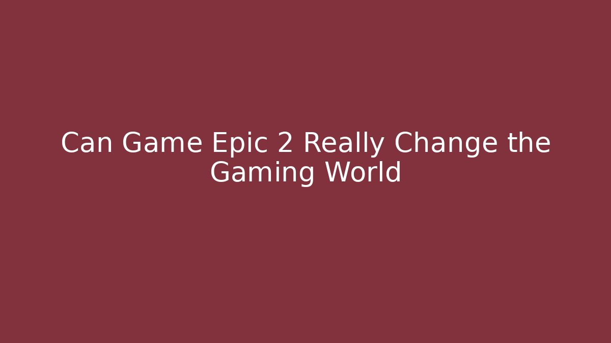 Can Game Epic 2 Really Change the Gaming World - Critter Realm