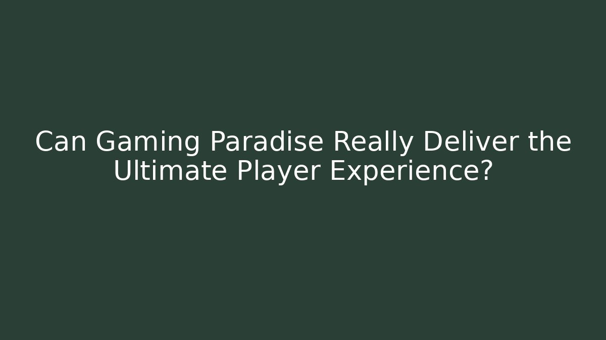Can Gaming Paradise Really Deliver the Ultimate Player Experience?