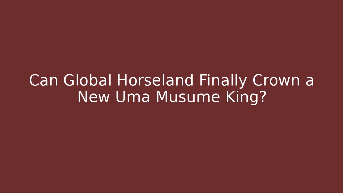 Can Global Horseland Finally Crown a New Uma Musume King?