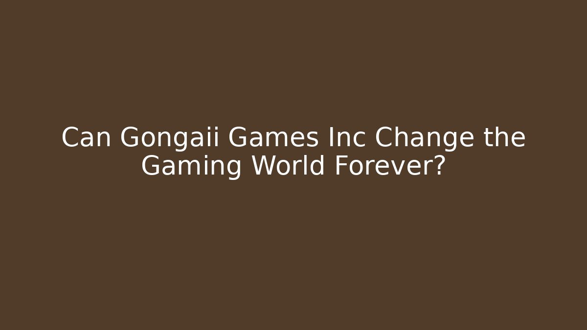 Can Gongaii Games Inc Change the Gaming World Forever?