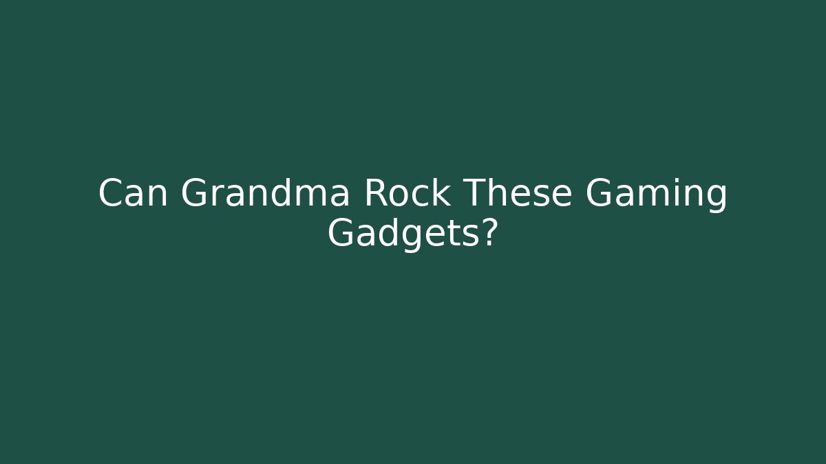 Can Grandma Rock These Gaming Gadgets?