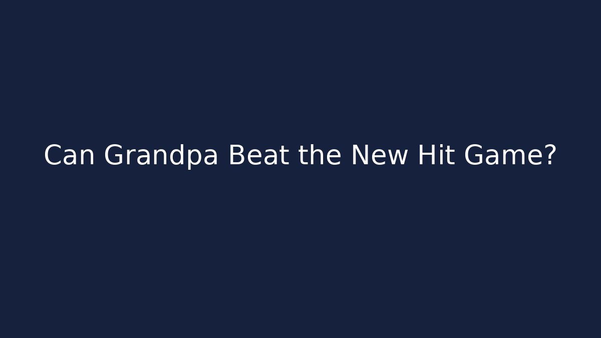 Can Grandpa Beat the New Hit Game?