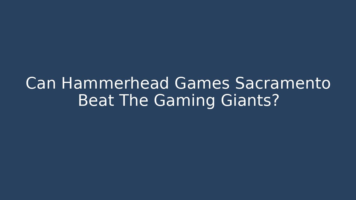 Can Hammerhead Games Sacramento Beat The Gaming Giants?