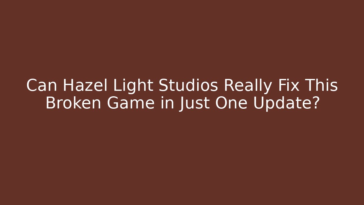 Can Hazel Light Studios Really Fix This Broken Game in Just One Update?