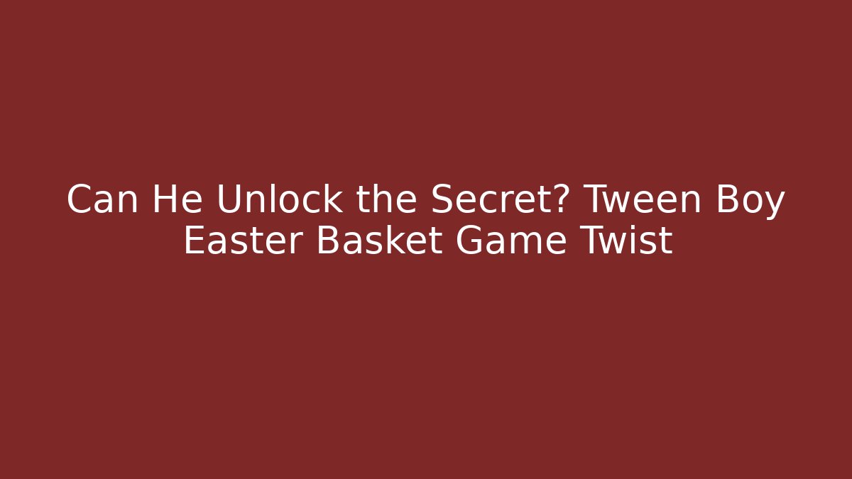 Can He Unlock the Secret? Tween Boy Easter Basket Game Twist