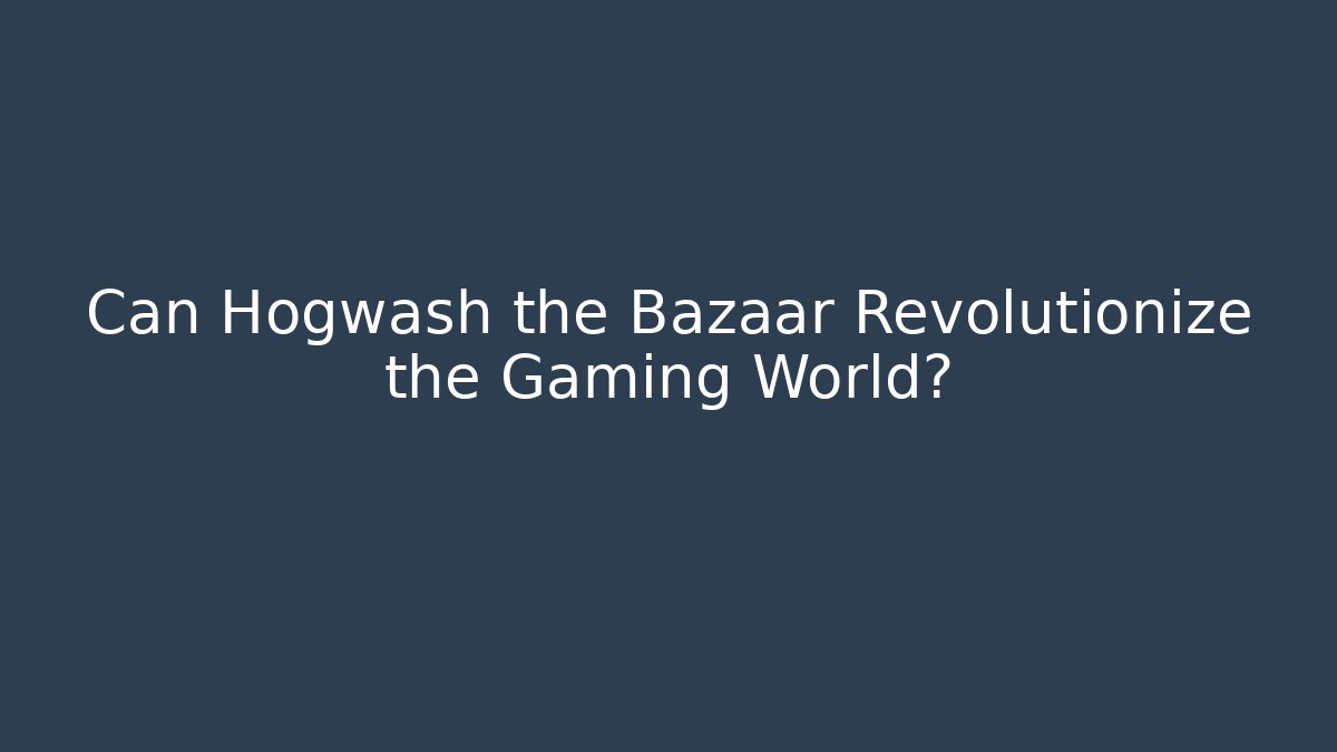 Can Hogwash the Bazaar Revolutionize the Gaming World?